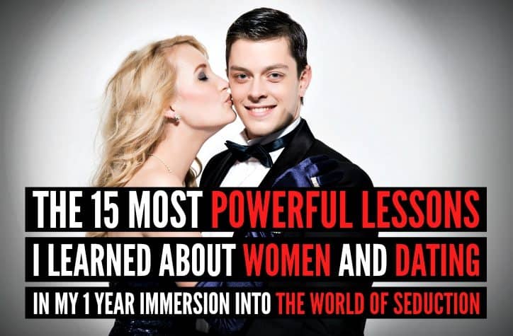 The 15 Most Powerful Lessons I Learned About Women And Dating in My 1 Year Immersion Into The World of Seduction