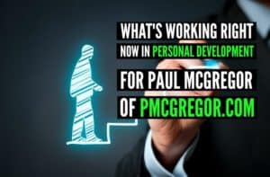 What’s Working Right Now in Personal Development For Paul Mcgregor of Pmcgregor.com