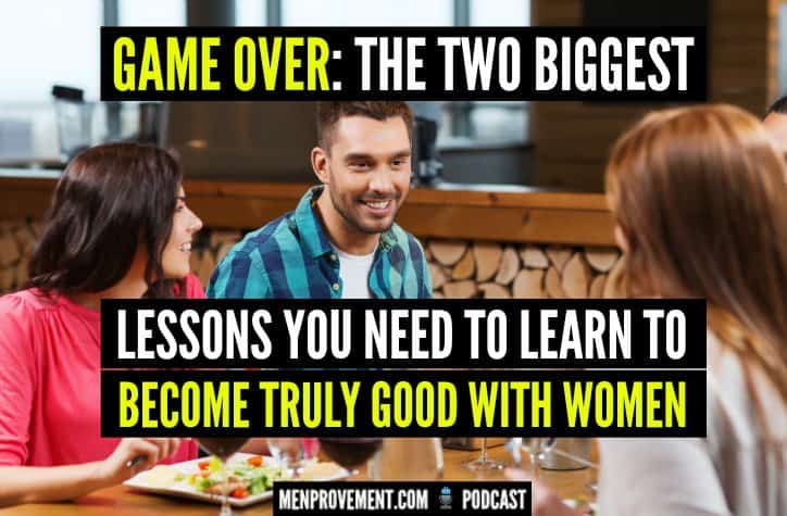 Game Over: The Two Biggest Lessons You Need to Learn to Become Truly Good With Women