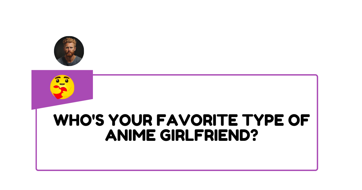 Who's your favorite type of anime girlfriend (1)