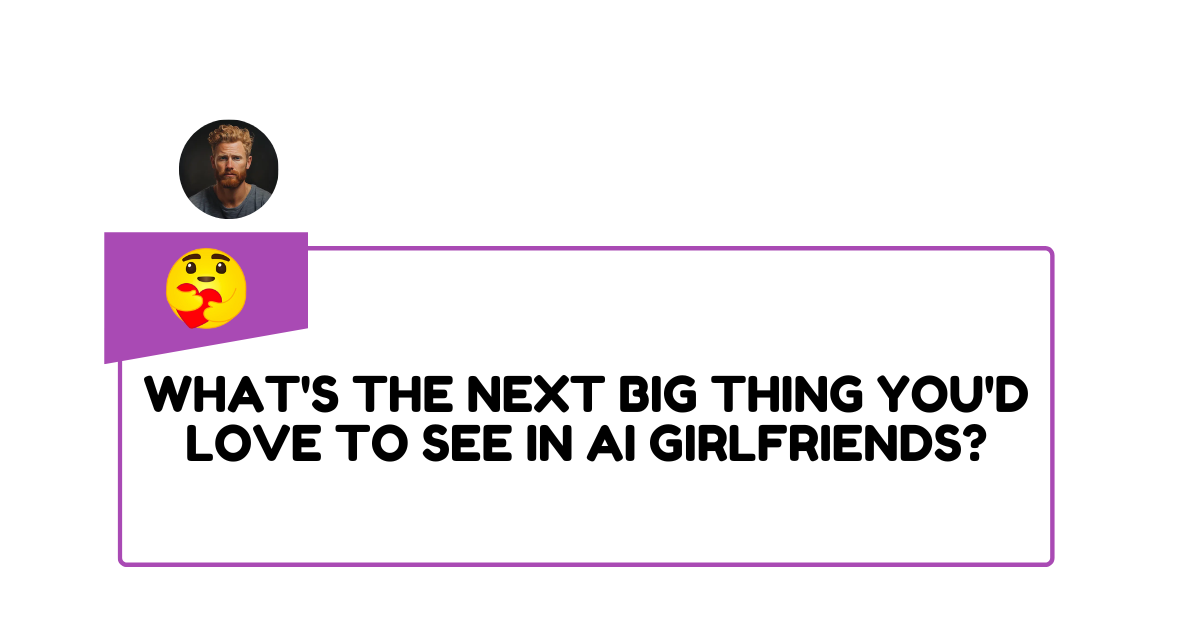 What's the next big thing you'd love to see in AI girlfriends