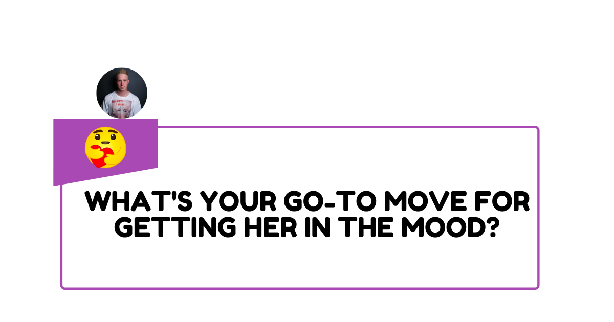 What's your go-to move for getting her in the mood